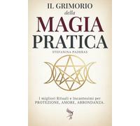 Il Grimorio della Magia Pratica: I migliori Rituali e Incantesimi per Protezione, Amore ,Abbondanza (Guida per Principianti e Praticanti) (La via della magia)