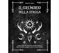 Il Grimorio della Strega: l’Antica Guida alla Stregoneria, Pratiche Magiche e Rituali Divinatori. Immagina e Attrai la vita che desideri