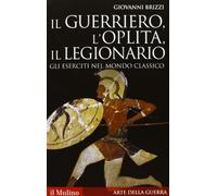 Il guerriero, l'oplita, il legionario. Gli eserciti nel mondo classico (Storica paperbacks)