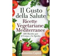 Il Gusto della Salute Ricette Vegetariane Mediterranee: 100 piatti sani e gustosi per corpo e spirito, tra tradizione e benessere.