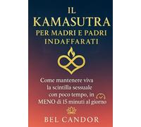 IL KAMASUTRA PER MADRI E PADRI INDAFFARATI: Come mantenere viva la scintilla sessuale con poco tempo, in MENO di 15 minuti al giorno!