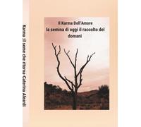 Il Karma dell‘Amore il seme che ritorna.Azione,coscienza e amore ,nel cammino della vita: La semina di oggi il raccolto del domani