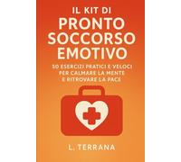Il Kit di Pronto Soccorso Emotivo: 50 Esercizi Pratici e Veloci per Calmare la Mente e Ritrovare la Pace