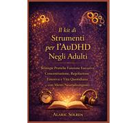 Il kit di Strumenti per l'AuDHD Negli Adulti: Strategie Pratiche Funzione Esecutiva, Concentrazione, Regolazione Emotiva e Vita Quotidiana con Menti Neurodivergenti