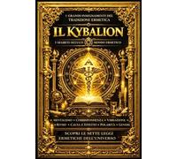 Il Kybalion Caratteri Trattato Completo :kybalion di Filosofia Ermetica Antica che Rivela i Sette Principi Universali, le Leggi Mistiche dello ... Esoterici Trasmessi dai Tre Iniziati ,