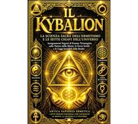 Il Kybalion - La Scienza Sacra dell’Ermetismo e le Sette Chiavi dell’Universo: Insegnamenti Segreti di Ermete Trismegisto sulla Natura della Mente, le ... Opposti - Manuale Completo per Comprendere e