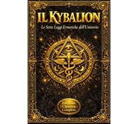 Il Kybalion: Le Sette Leggi Ermetiche dell’Universo - I Segreti della Filosofia di Ermete Trismegisto - Mentalismo, Vibrazione, Polarità e Causa ed ... Realtà - Guida Completa alla Saggezza Antica,