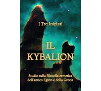 Il Kybalion: Studio sulla filosofia ermetica dell'antico Egitto e della Grecia