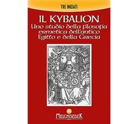 Il Kybalion. Uno studio della filosofia ermetica dell’antico Egitto e della Grecia
