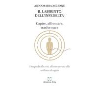 IL LABIRINTO DELL'INFEDELTA' - Capire, affrontare, trasformare: Una guida alla crisi, alla riscoperta e alla resilienza di coppia