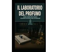 Il Laboratorio del Profumo: Guida completa alla creazione di profumi tra accordi, note e oli essenziali