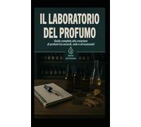 Il Laboratorio del Profumo: Guida completa alla creazione di profumi tra accordi, note e oli essenziali