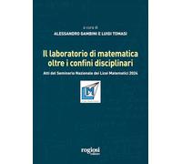 Il laboratorio di matematica oltre i confini disciplinari. Atti del seminario nazionale dei Licei Matematici 2024 (Saggi)