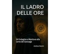 IL LADRO DELLE ORE: Un’indagine a Mantova alla corte dei Gonzaga (Biblioteca dell’Orologeria - Manuali, Storia e Racconti)