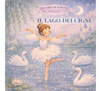 IL LAGO DEI CIGNI: Una fiaba danzata per piccole ballerine (Storie di Danza)