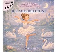 IL LAGO DEI CIGNI: Una fiaba danzata per piccole ballerine (Storie di Danza - Piccoli passi)