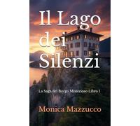 Il Lago dei Silenzi: La Saga del Borgo Misterioso Libro 1 (La Saga del Borgo Misterioso - Quando il passato non tace più)