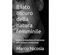 Il lato oscuro della natura femminile: dietro la maschera di dolcezza educazione e innocenza: 9 (L’Arte delle Relazioni Moderne)