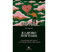 Il Lavoro Non Ti Ama: La grande bugia della "passione" e come riprenderti tempo, energia e dignità