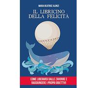 Il libricino della felicità. Come liberarsi dalle zavorre e raggiungere i propri obiettivi