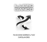 IL LIBRO BIANCO: Fai di ogni giorno il tuo capolavoro