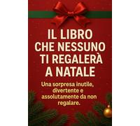 Il Libro Che Nessuno Ti Regalerà a Natale: Una sorpresa inutile, divertente e assolutamente da non regalare (Intrattenimento)