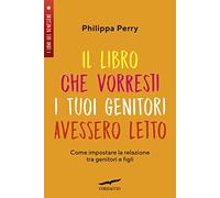 Il libro che vorresti i tuoi genitori avessero letto. Come impostare la relazione tra genitori e figli (I libri del benessere)