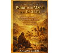IL Libro Completo dei Padri e Delle Madri del Deserto: Storia Antica Della Saggezza Monastica Cristiana Primitiva per una Vita di Preghiera e una Crescita Spirituale