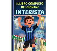IL LIBRO COMPLETO DEL GIOVANE INTERISTA: La storia - I campioni - Le più belle vittorie