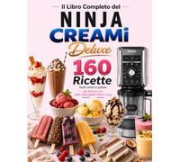 Il Libro Completo del Ninja CREAMi Deluxe: 160 ricette illustrate, facili e golose per gelati fatti in casa perfetti