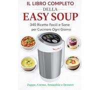 Il Libro Completo della Easy Soup: 310 Ricette Facili e Sane per Cucinare Ogni Giorno - Zuppe, Creme, Smoothie e Dessert