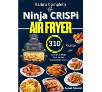 Il Libro Completo della Ninja CRISPi Air Fryer 310 Ricette per Cucinare in Modo Sano, Facile e Gustoso Ogni Giorno