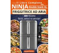 Il Libro Completo della Ninja Double Stack XL - Friggitrice ad Aria 300 ricette facili, veloci e salutari