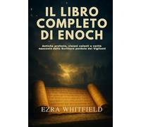 IL LIBRO COMPLETO DI ENOCH: Antiche profezie, visioni celesti e verità nascoste dalle Scritture perdute dei Vigilanti