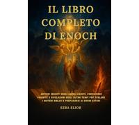 IL LIBRO COMPLETO DI ENOCH: Antichi segreti degli angeli caduti, conoscenze proibite e rivelazioni degli ultimi tempi per svelare i misteri biblici e prepararsi ai giorni futuri