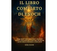 IL LIBRO COMPLETO DI ENOCH: Antichi segreti degli angeli caduti, conoscenze proibite e rivelazioni degli ultimi tempi per svelare i misteri biblici e prepararsi ai giorni futuri