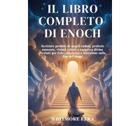 IL LIBRO COMPLETO DI ENOCH: Scritture perdute di angeli caduti, profezie nascoste, visioni celesti e saggezza divina rivelate per fede, chiarezza e intuizione sulla fine dei tempi