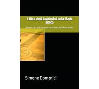 Il Libro degli Incantesimi della Magia Bianca: Illumina il Tuo Cammino con la Luce dell'Arte Antica