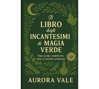 Il Libro degli Incantesimi di Magia Verde: Una Guida Completa per le Nuove Streghe (La Serie sulla Stregoneria)