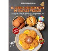 IL LIBRO DEI BISCOTTI DI NATALE VEGANI: Ricette a Una Ciotola per Impasto Senza Raffreddamento, Lotti da Preparare in Anticipo e Regali Adatti al Congelatore