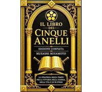 Il Libro dei Cinque Anelli: Edizione Completa e Annotata del Trattato Classico di Miyamoto Musashi sulla Strategia Militare, la Disciplina Personale, ... il Pensiero Strategico e i Principi Senza T