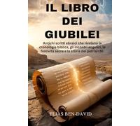 IL LIBRO DEI GIUBILEI: Antichi scritti ebraici che rivelano la cronologia biblica, gli incontri angelici, le festività sacre e la storia dei patriarchi.