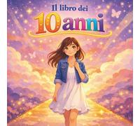 Il libro dei miei 10 anni: Un diario-racconto da leggere, scrivere e ricordare..
