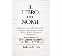 IL LIBRO DEI NOMI: Guida ai nomi maschili e femminili con significato, psicologia, tendenze future e metodo guidato per scegliere il nome perfetto