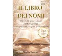 IL LIBRO DEI NOMI: oltre 600 nomi italiani e internazionali, maschili e femminili, con significato, origine, onomastico e tendenze future
