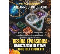 IL LIBRO DEI PROGETTI PER STAMPI IN RESINA EPOSSIDICA: UNA GUIDA COMPLETA PER PRINCIPIANTI ALLA CREAZIONE DI STAMPI PERSONALIZZATI E SPLENDIDI OGGETTI IN RESINA