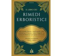 Il libro dei Rimedi Erboristici: Guida scientifica illustrata | rimedi naturali e piante medicinali per benessere, salute e longevità, con centinaia di soluzioni per ogni esigenza e una vita sana