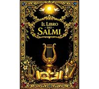 Il Libro dei Salmi: Raccolta di Preghiere, Inni Sacri e Meditazioni Spirituali dell’Antica Tradizione Biblica - Canti di Lode, Supplica e Fiducia che ... la Speranza nei Tempi di Prova e la Gioia