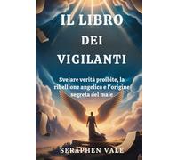 IL LIBRO DEI VIGILANTI: Svelare verità proibite, la ribellione angelica e l'origine segreta del male