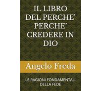 IL LIBRO DEL PERCHE’ PERCHE’ CREDERE IN DIO: LE RAGIONI FONDAMENTALI DELLA FEDE